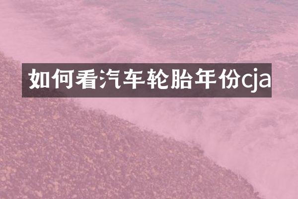 如何看汽车轮胎年份cja