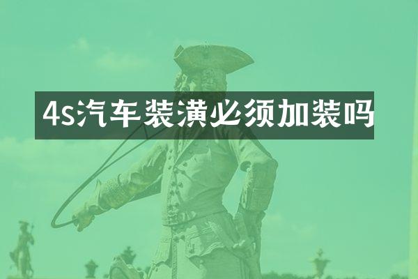 4s汽车装潢必须加装吗