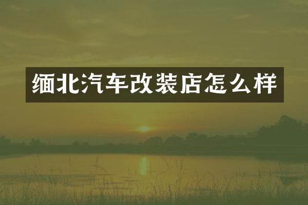 缅北汽车改装店怎么样