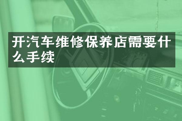 开汽车维修保养店需要什么手续