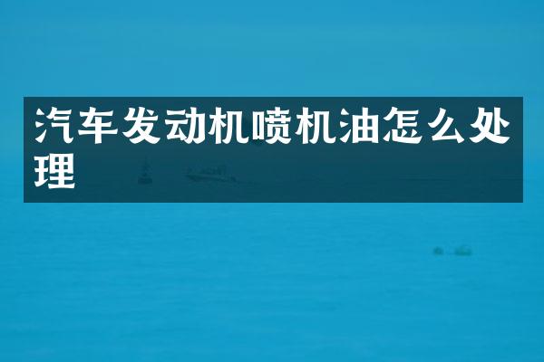 汽车发动机喷机油怎么处理