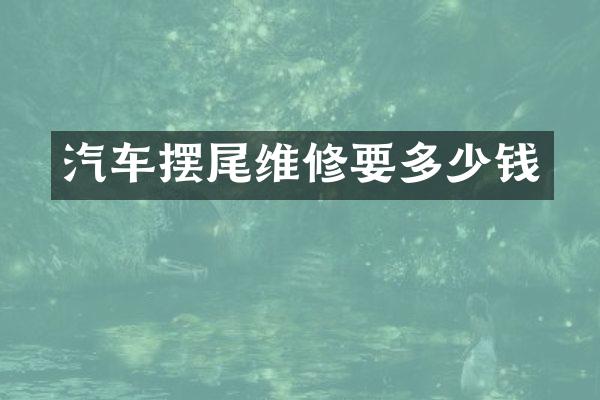 汽车摆尾维修要多少钱