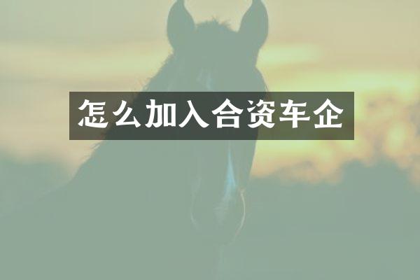 怎么加入合资车企