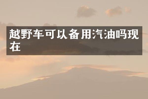 越野车可以备用汽油吗现在