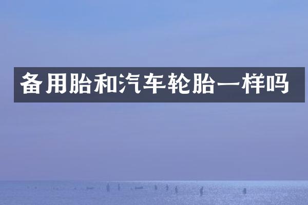 备用胎和汽车轮胎一样吗
