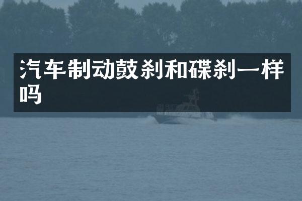 汽车制动鼓刹和碟刹一样吗