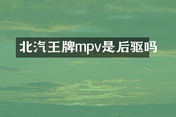 北汽王牌mpv是后驱吗