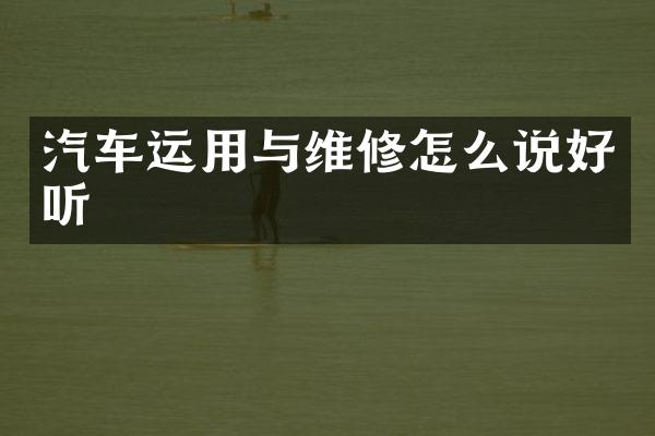 汽车运用与维修怎么说好听