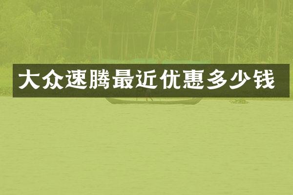 大众速腾最近优惠多少钱