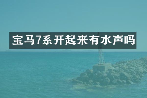 宝马7系开起来有水声吗