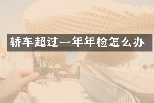 轿车超过一年年检怎么办