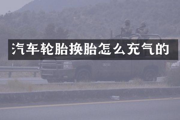 汽车轮胎换胎怎么充气的