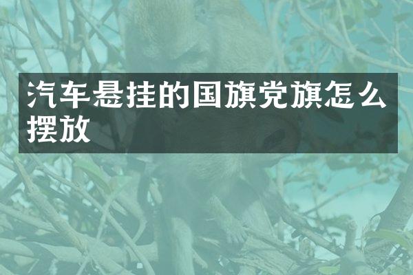 汽车悬挂的国旗党旗怎么摆放