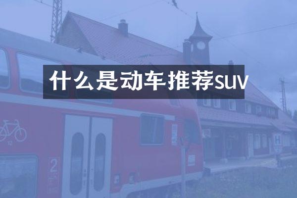 什么是动车推荐suv