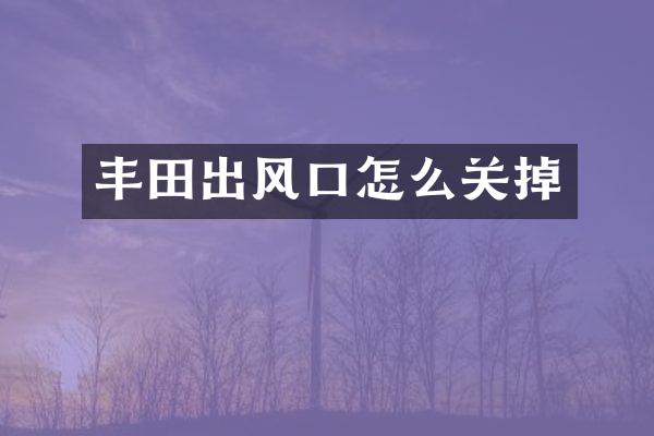 丰田出风口怎么关掉