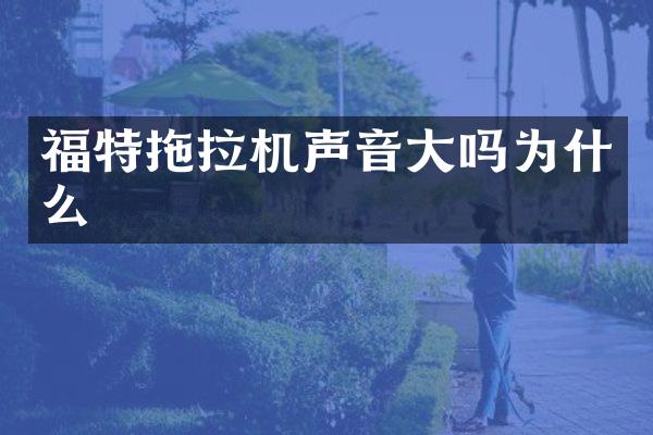 福特拖拉机声音大吗为什么
