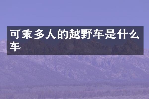 可乘多人的越野车是什么车