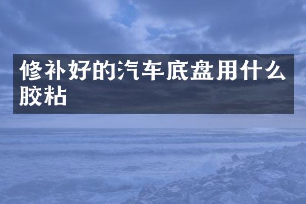 修补好的汽车底盘用什么胶粘
