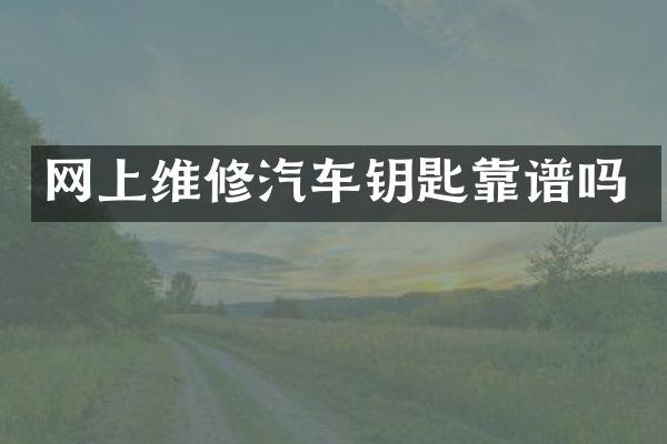 网上维修汽车钥匙靠谱吗