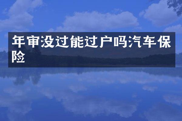 年审没过能过户吗汽车保险