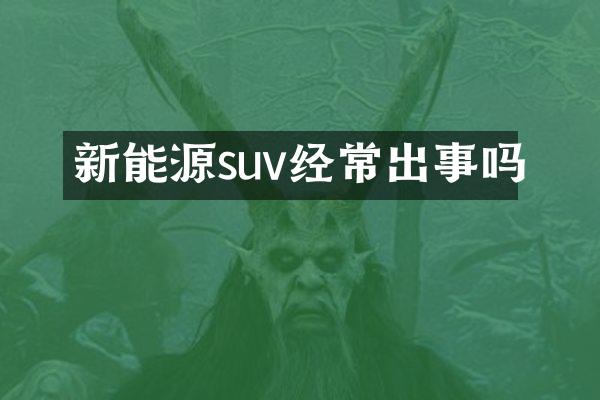 新能源suv经常出事吗