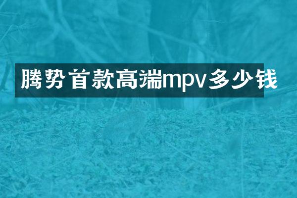 腾势首款高端mpv多少钱