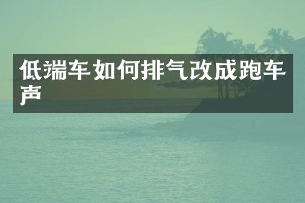 低端车如何排气改成跑车声
