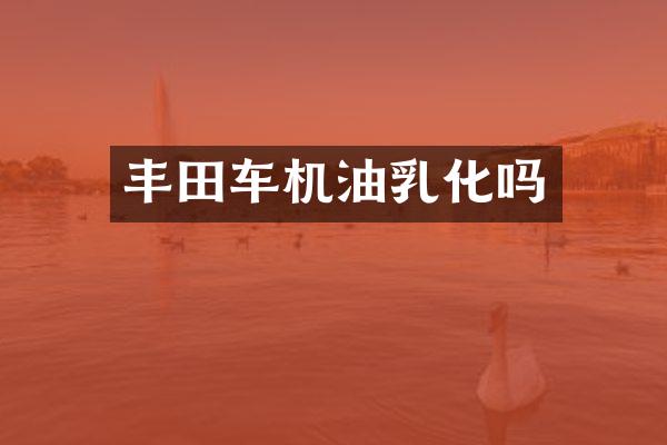 丰田车机油乳化吗