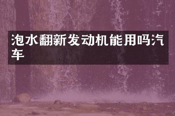 泡水翻新发动机能用吗汽车