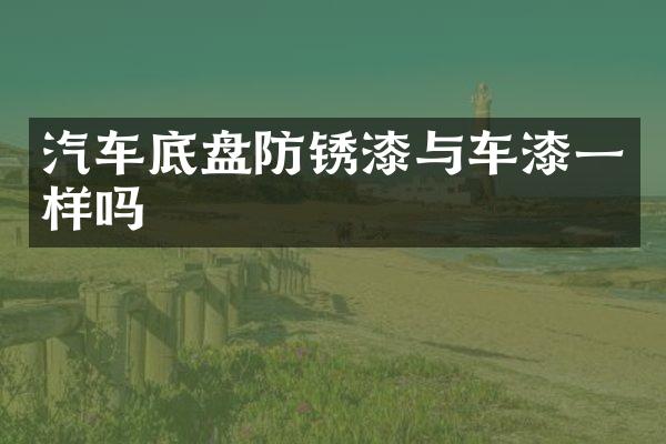 汽车底盘防锈漆与车漆一样吗