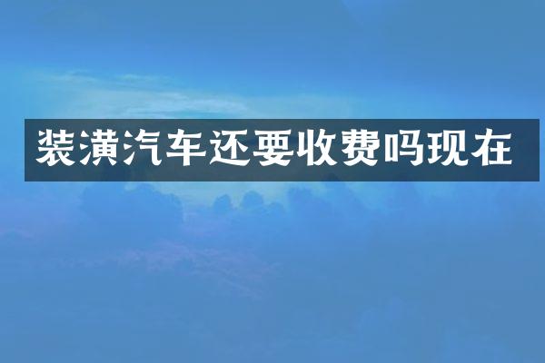 装潢汽车还要收费吗现在