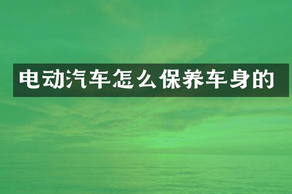 电动汽车怎么保养车身的
