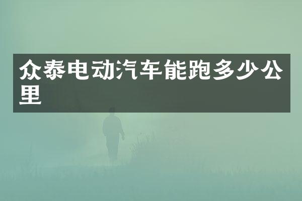 众泰电动汽车能跑多少公里