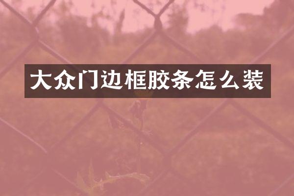 大众门边框胶条怎么装