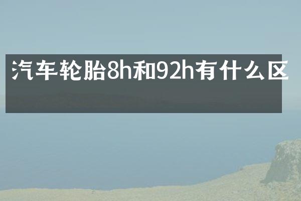 汽车轮胎8h和92h有什么区别