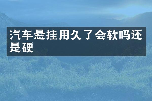 汽车悬挂用久了会软吗还是硬
