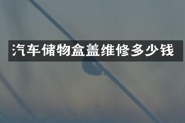 汽车储物盒盖维修多少钱