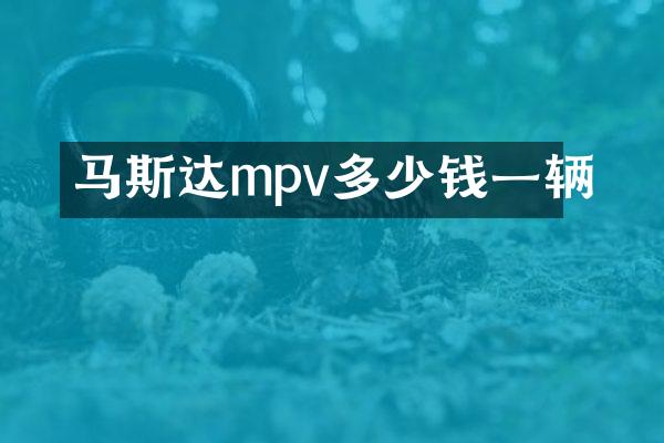 马斯达mpv多少钱一辆