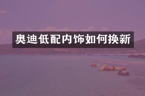 奥迪低配内饰如何换新