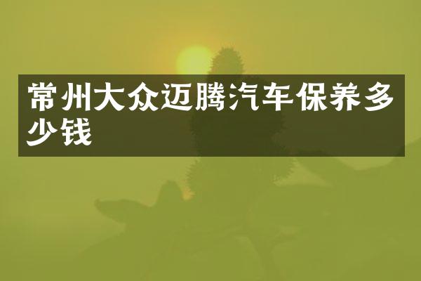 常州大众迈腾汽车保养多少钱