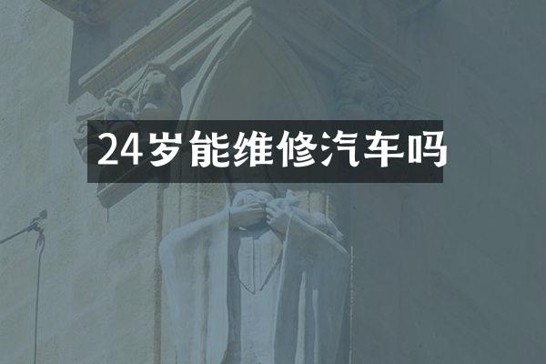 24岁能维修汽车吗
