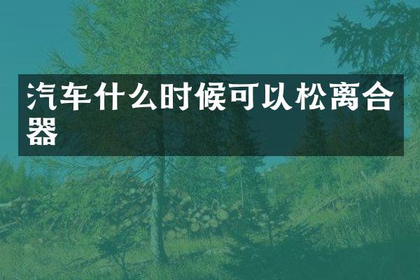 汽车什么时候可以松离合器