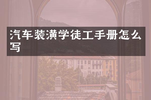 汽车装潢学徒工手册怎么写