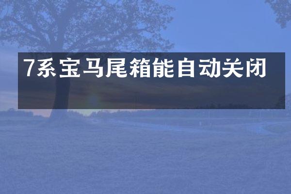 7系宝马尾箱能自动关闭吗