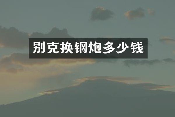 别克换钢炮多少钱