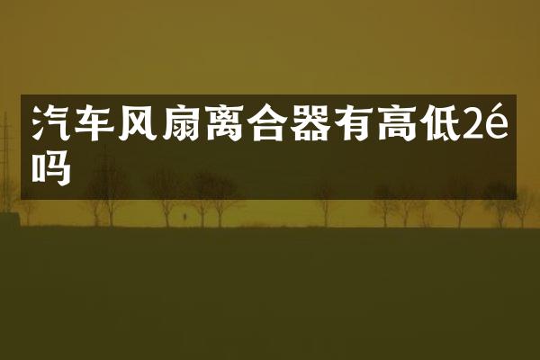汽车风扇离合器有高低2速吗