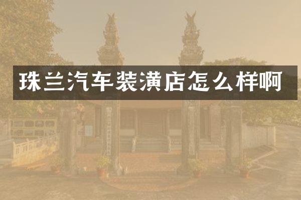 珠兰汽车装潢店怎么样啊