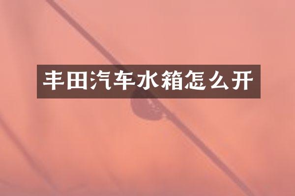 丰田汽车水箱怎么开