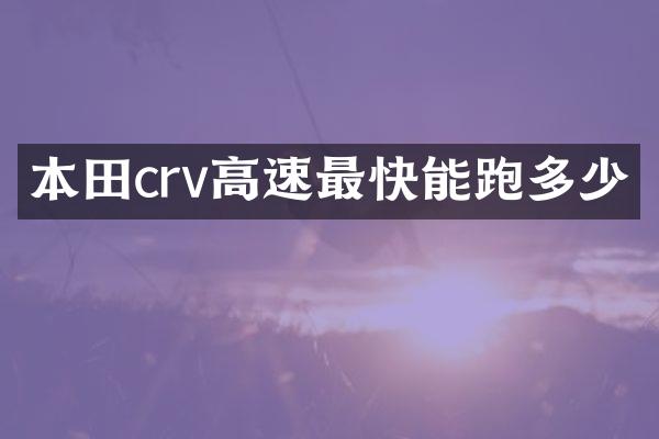 本田crv高速最快能跑多少