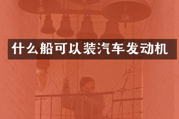 什么船可以装汽车发动机